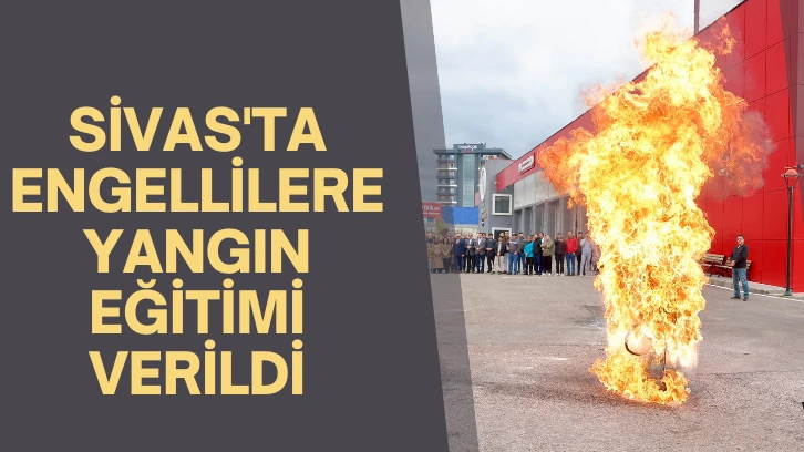 Sivas'ta Engellilere Yangın Eğitimi Verildi