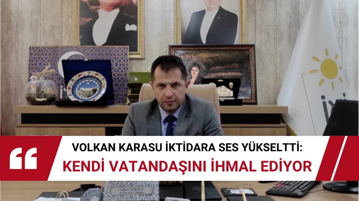 Volkan Karasu İktidara Ses Yükseltti: Kendi Vatandaşını İhmal Ediyor