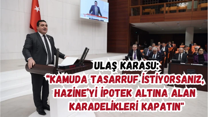  Ulaş Karasu: “Kamuda Tasarruf İstiyorsanız, Hazine’yi İpotek Altına Alan Karadelikleri Kapatın'