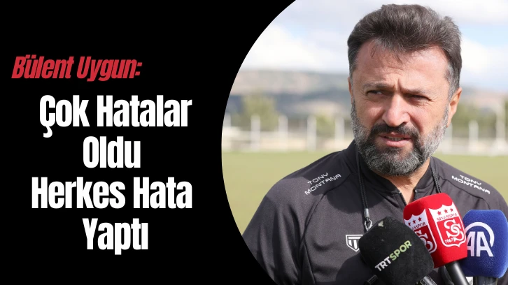Bülent Uygun: Çok Hatalar Oldu Herkes Hata Yaptı