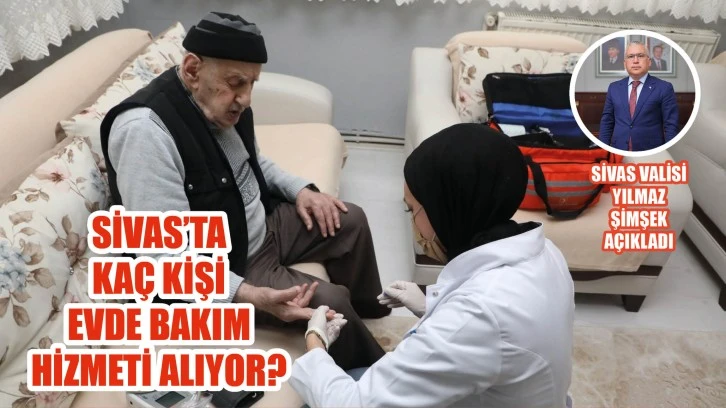 Sivas’ta Kaç Kişi Evde Bakım Hizmeti Alıyor? Vali Açıkladı!