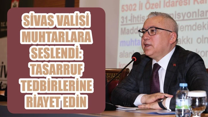 Sivas Valisi Muhtarlara Seslendi: Tasarruf Tedbirlerine Riayet Edin!