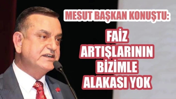 Mesut Başkan Konuştu: Faiz Artışlarının Bizimle Alakası Yok!