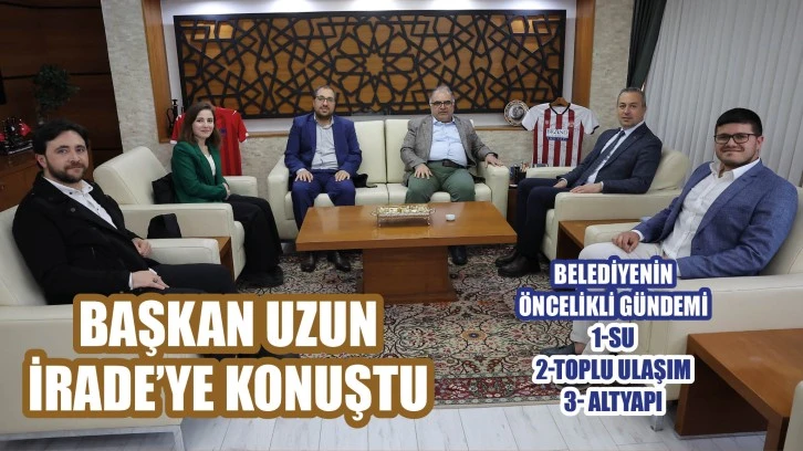 Başkan Uzun, İrade'ye Konuştu: Sorunlar Tek Tek Çözülecek