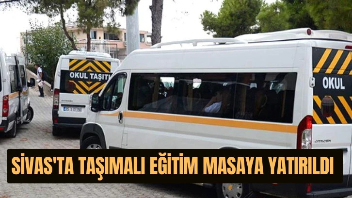 Sivas'ta Taşımalı Eğitim Masaya Yatırıldı 