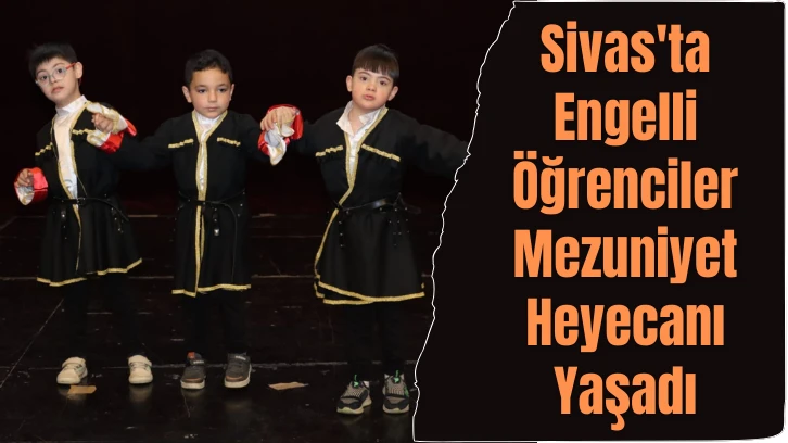 Sivas'ta Engelli Öğrenciler Mezuniyet Heyecanı Yaşadı 