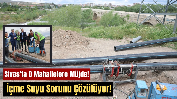 Sivas’ta O Mahallelere Müjde! İçme Suyu Sorunu Çözülüyor!