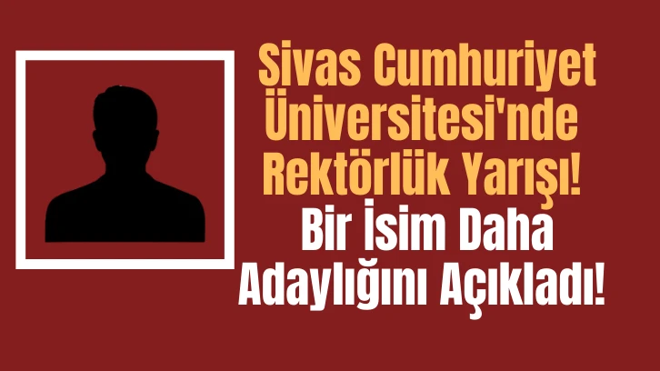 Sivas Cumhuriyet Üniversitesi'nde Rektörlük Yarışı! Bir İsim Daha Adaylığını Açıkladı! 