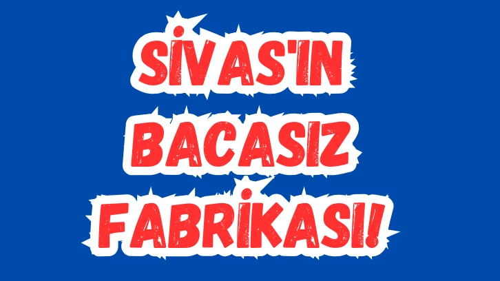 Sivas'ın Bacasız Fabrikası! 