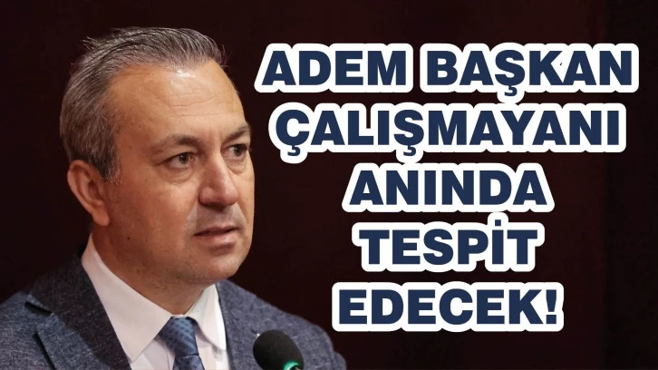 Adem Başkan, Çalışmayanı Anında Tespit Edecek!