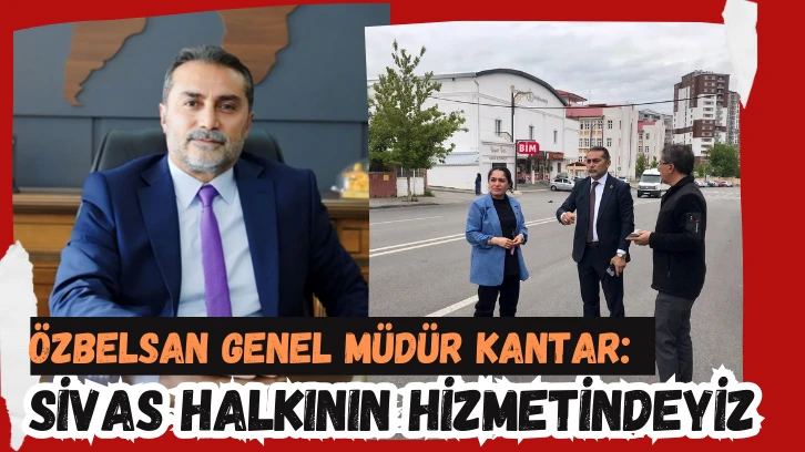 Özbelsan Genel Müdür Kantar: Sivas Halkının Hizmetindeyiz 