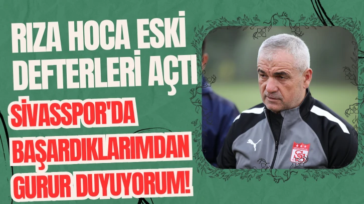 Rıza Hoca Eski Defterleri Açtı: Sivasspor'da Başardıklarımdan Gurur Duyuyorum! 