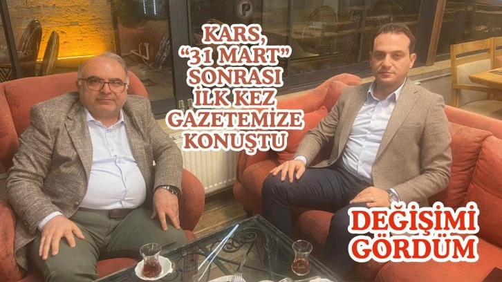 Kars, “31 Mart” Sonrası İlk Kez Gazetemize Konuştu: Değişim Olacağını Sahada Gördüm