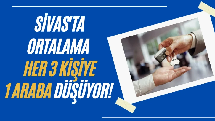 Sivas'ta Ortalama Her 3 Kişiye 1 Araba Düşüyor! 