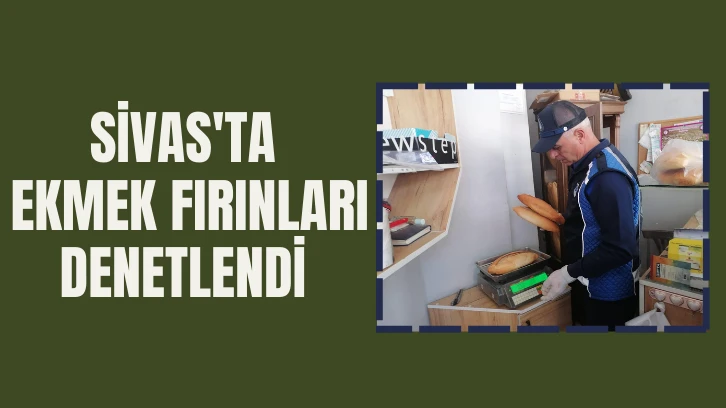 Sivas'ta Ekmek Fırınları Denetlendi 