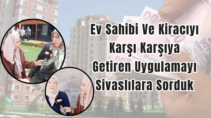 Ev Sahibi Ve Kiracıyı Karşı Karşıya Getiren Uygulamayı Sivaslılara Sorduk