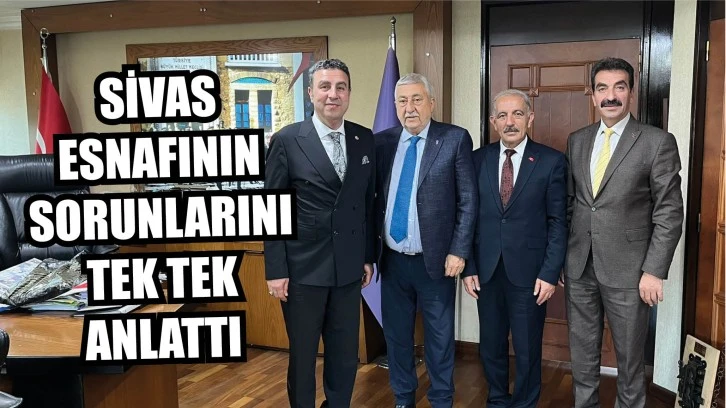 Sivas Esnafının Sorunlarını Tek Tek Anlattı 