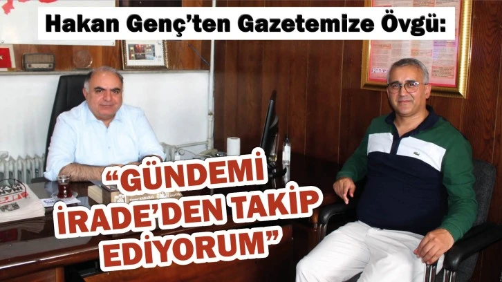 Hakan Genç’ten Gazetemize Övgü: “Gündemi İrade’den Takip Ediyorum”
