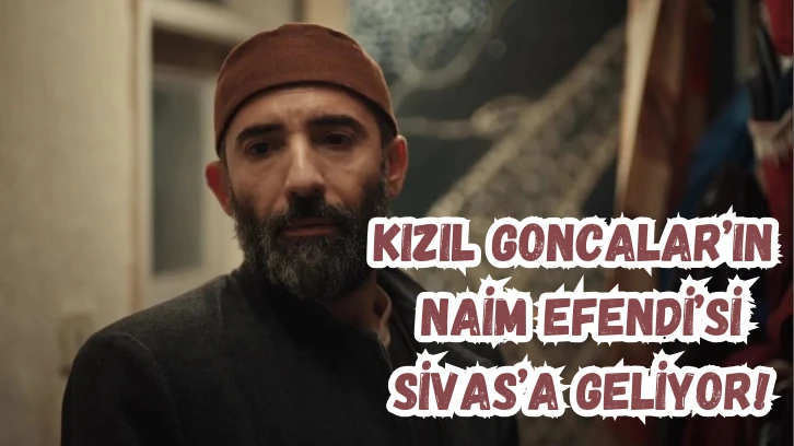Kızıl Goncalar’ın  Naim Efendi’si Sivas’a Geliyor!