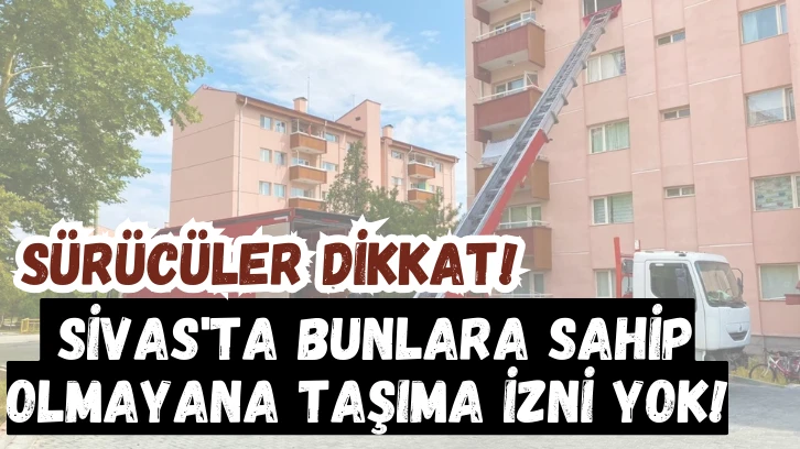 Sürücüler Dikkat! Sivas'ta Bunlara Sahip Olmayana Taşıma İzni Yok!