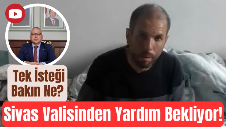 Sivas Valisinden Yardım Bekliyor! Tek İsteği Bakın Ne?