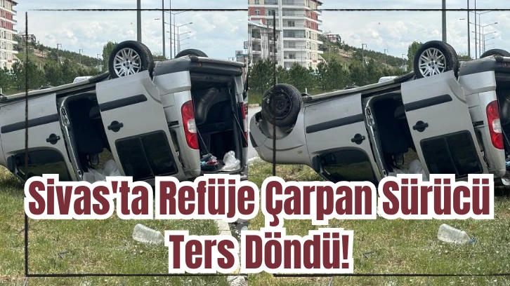 Sivas'ta Refüje Çarpan Sürücü Ters Döndü! 