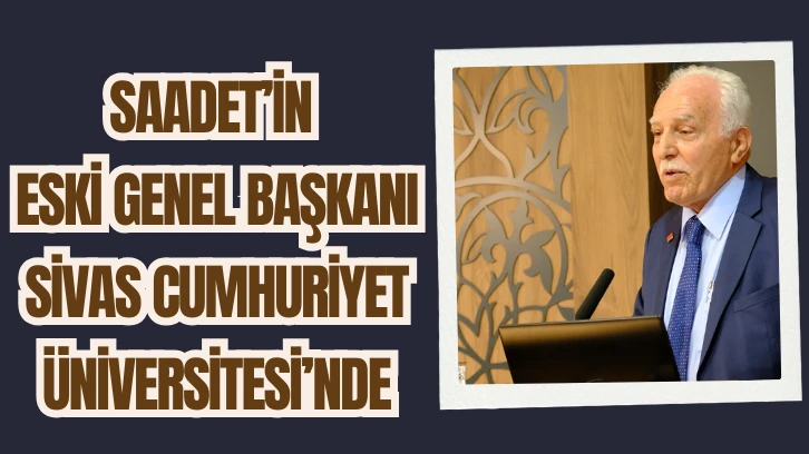 Saadet’in Eski Genel Başkanı Sivas Cumhuriyet Üniversitesi’nde