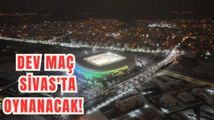 Dev Maç Sivas'ta Oynanacak!  