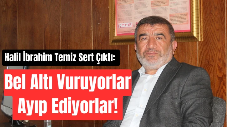 Halil İbrahim Temiz Sert Çıktı: Bel Altı Vuruyorlar Ayıp Ediyorlar! 
