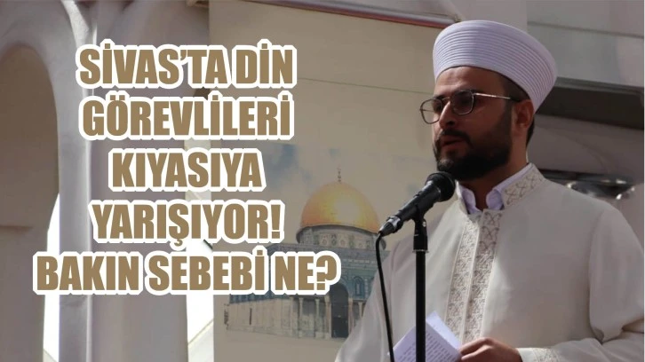 Sivas'ta Din Görevlileri Kıyasıya Yarışıyor! Bakın Sebebi Ne?