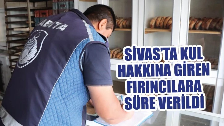 Sivas'ta Kul Hakkına Giren Fırıncılara Süre Verildi!