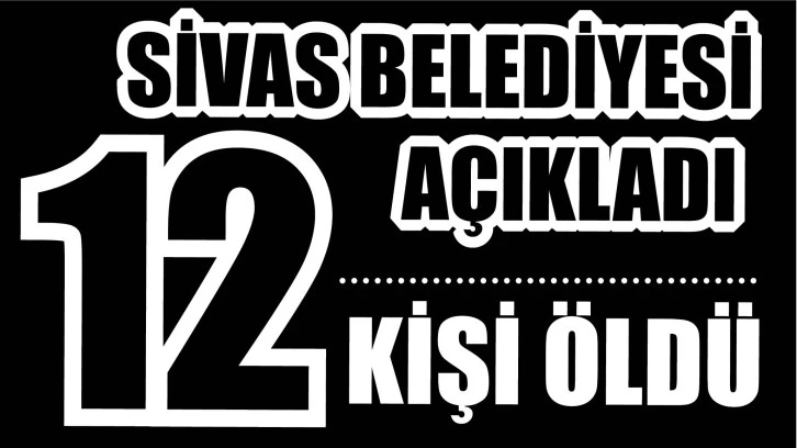 Sivas Belediyesi Açıkladı! 12 Kişi Öldü