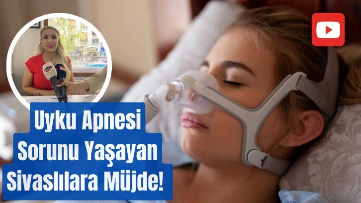 Uyku Apnesi Sorunu Yaşayan Sivaslılara Müjde! 