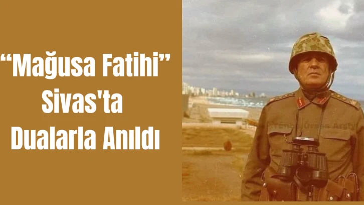 “Mağusa Fatihi” Sivas'ta Dualarla Anıldı