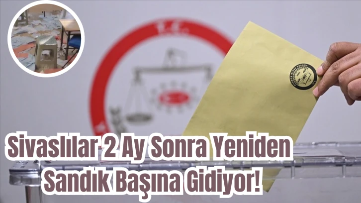 Sivaslılar 2 Ay Sonra Yeniden Sandık Başına Gidiyor!