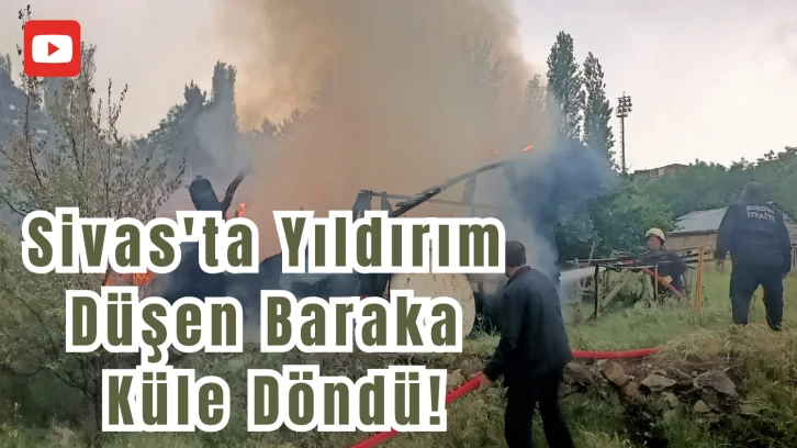 Sivas'ta Yıldırım Düşen Baraka Küle Döndü!