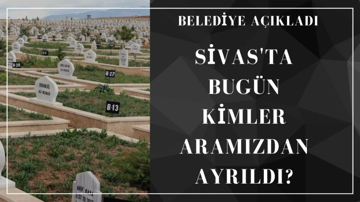 Sivas'ta Bugün Kimler Aramızdan Ayrıldı?  Haziran 2024 