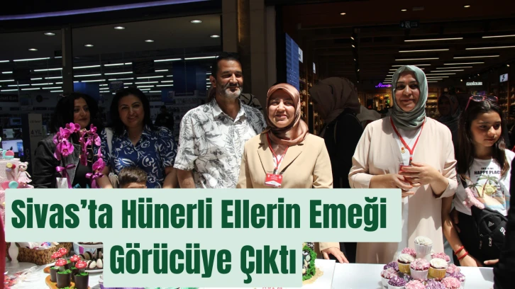 Sivas’ta Hünerli Ellerin Emeği Görücüye Çıktı