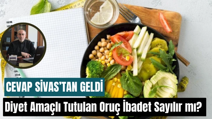 Cevap Sivas'tan Geldi! Diyet Amaçlı Tutulan Oruç İbadet Sayılır mı? 
