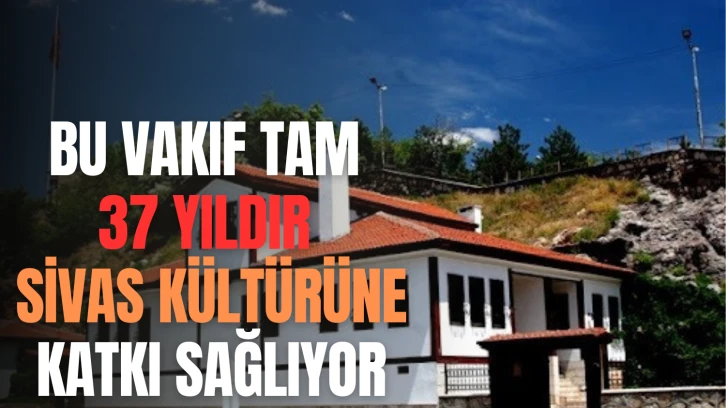 Bu Vakıf Tam 37 Yıldır Sivas Kültürüne Katkı Sağlıyor
