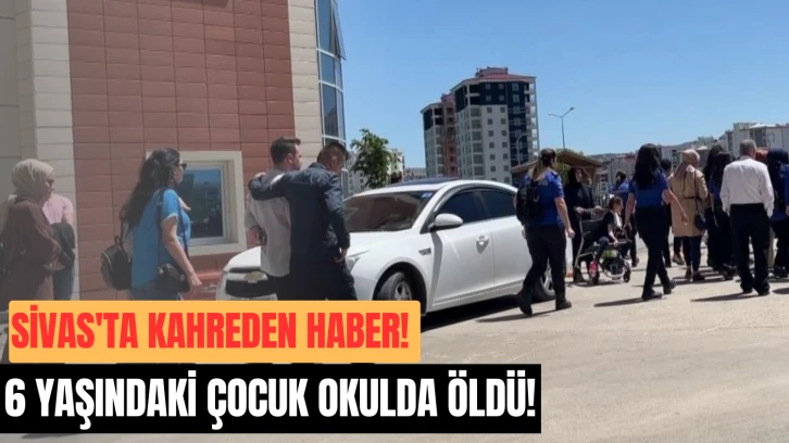 Sivas'ta Kahreden Haber! 6 Yaşındaki Çocuk Okulda Öldü!