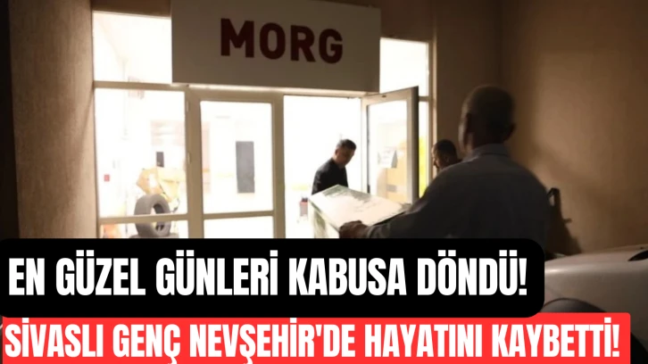 En Güzel Günleri Kabusa Döndü! Sivaslı Genç Nevşehir'de Hayatını Kaybetti! 