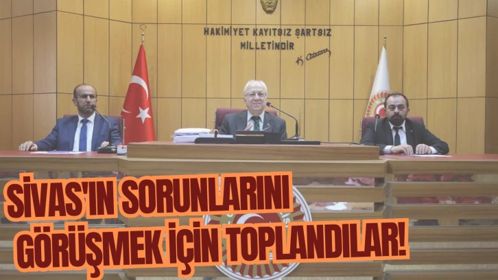 Sivas'ın Sorunlarını Görüşmek İçin Toplandılar! 