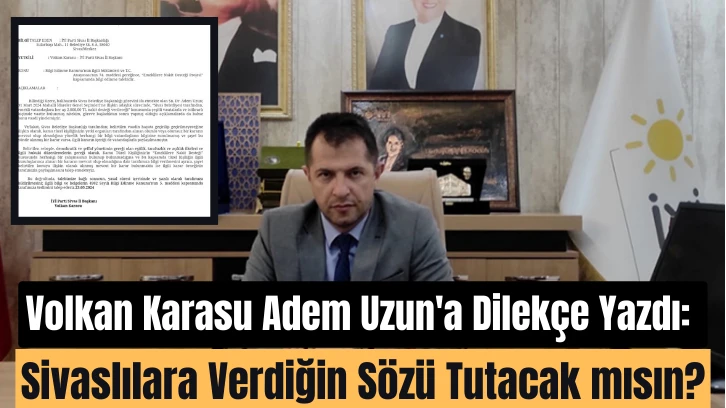 Volkan Karasu Adem Uzun'a Dilekçe Yazdı: Sivaslılara Verdiğin Sözü Tutacak mısın?