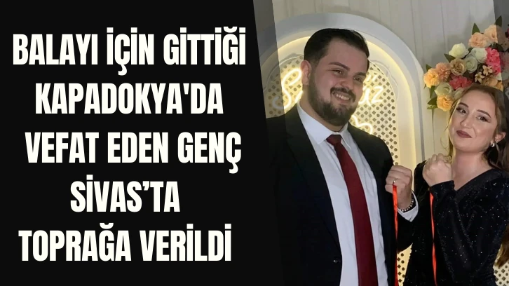 Balayı İçin Gittiği Kapadokya'da Vefat Eden Genç Sivas'ta Toprağa Verildi 