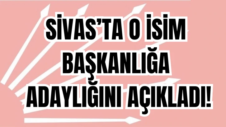 Sivas’ta O İsim Başkanlığa Adaylığını Açıkladı