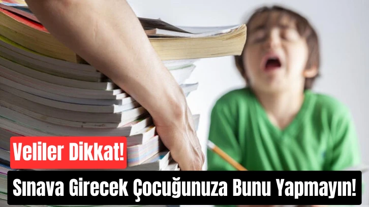 Veliler Dikkat! Sınava Girecek Çocuğunuza Bunu Yapmayın!