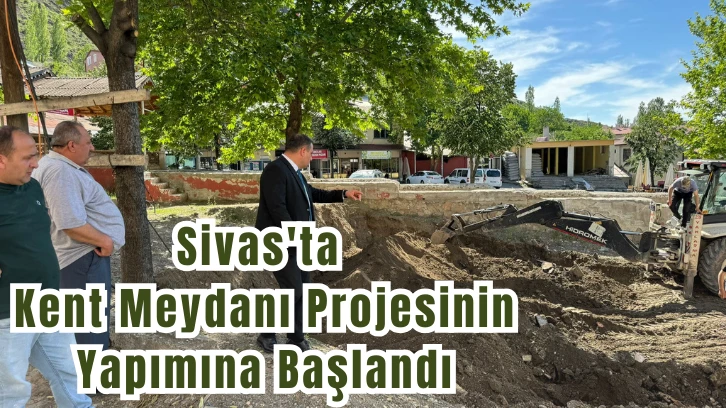 Sivas'ta Kent Meydanı Projesinin Yapımına Başlandı 