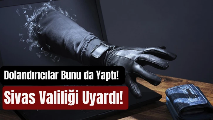 Dolandırıcılar Bunu da Yaptı! Sivas Valiliği Uyardı! 