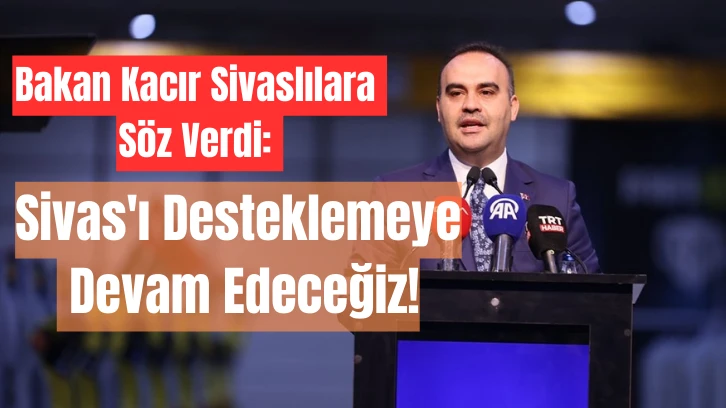 Bakan Kacır Sivaslılara Söz Verdi: Sivas'ı Desteklemeye Devam Edeceğiz!